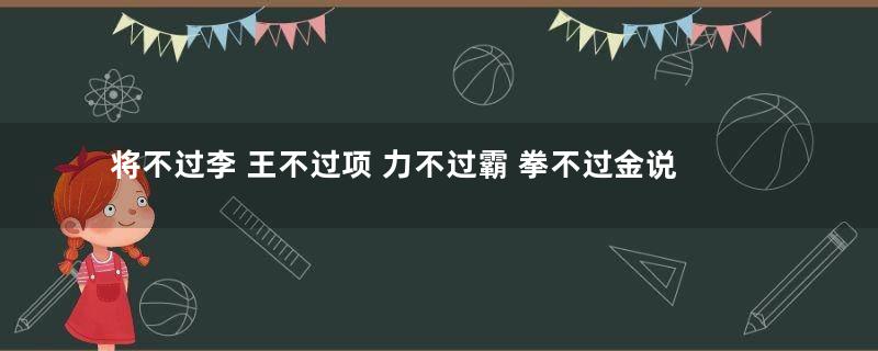 将不过李 王不过项 力不过霸 拳不过金说的分别是谁